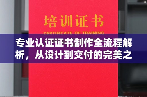 瑞昌专业认证证书制作全流程解析，从设计到交付的完美之旅