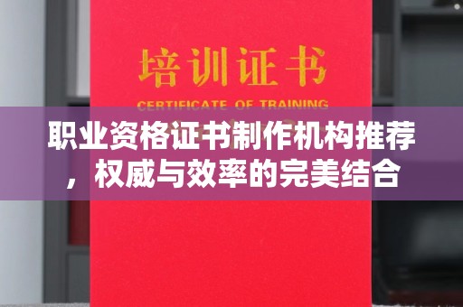 瑞昌职业资格证书制作机构推荐，权威与效率的完美结合