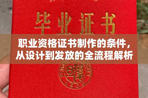 瑞昌职业资格证书制作的条件，从设计到发放的全流程解析