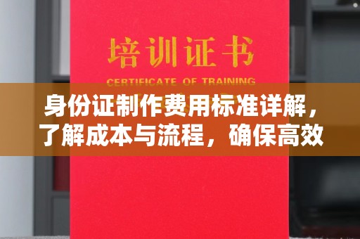 瑞昌身份证制作费用标准详解，了解成本与流程，确保高效办理