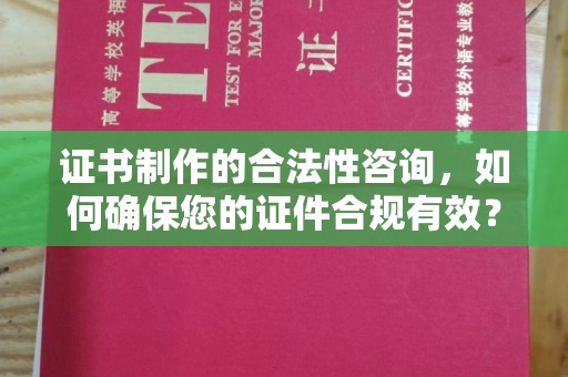 瑞昌证书制作的合法性咨询，如何确保您的证件合规有效？