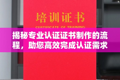 瑞昌揭秘专业认证证书制作的流程，助您高效完成认证需求