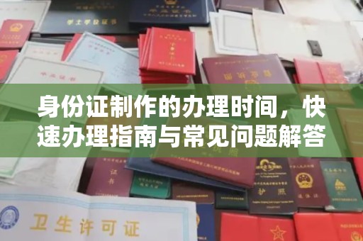 瑞昌身份证制作的办理时间，快速办理指南与常见问题解答