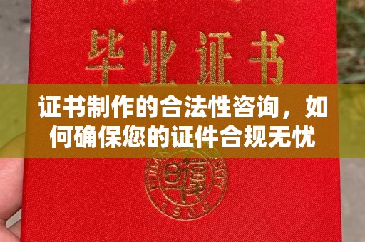 瑞昌证书制作的合法性咨询，如何确保您的证件合规无忧