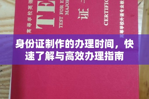 瑞昌身份证制作的办理时间，快速了解与高效办理指南