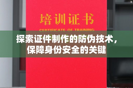 瑞昌探索证件制作的防伪技术，保障身份安全的关键