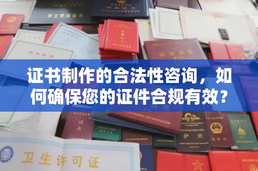 瑞昌证书制作的合法性咨询，如何确保您的证件合规有效？