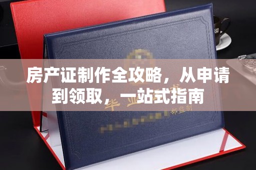 瑞昌房产证制作全攻略，从申请到领取，一站式指南