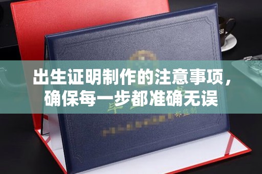 瑞昌出生证明制作的注意事项，确保每一步都准确无误
