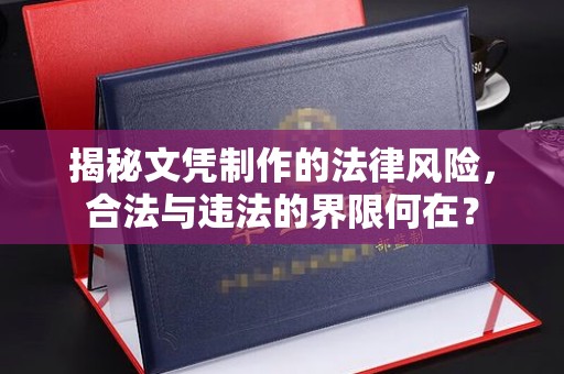 瑞昌揭秘文凭制作的法律风险，合法与违法的界限何在？