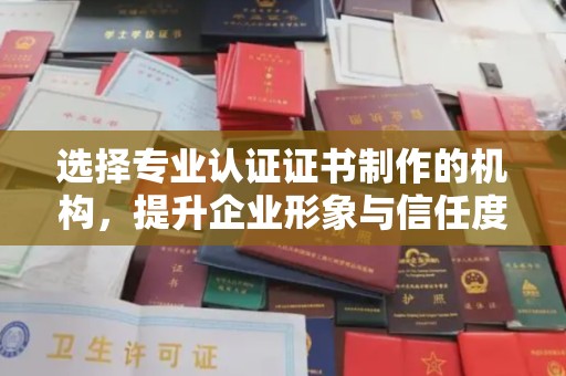 瑞昌选择专业认证证书制作的机构，提升企业形象与信任度