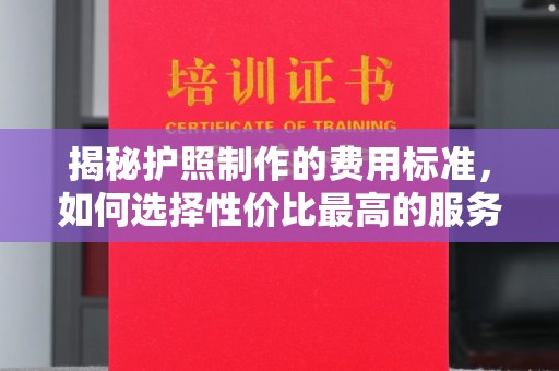 瑞昌揭秘护照制作的费用标准，如何选择性价比最高的服务？