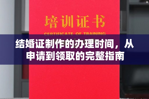 瑞昌结婚证制作的办理时间，从申请到领取的完整指南