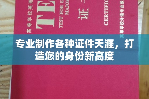 瑞昌专业制作各种证件天涯，打造您的身份新高度