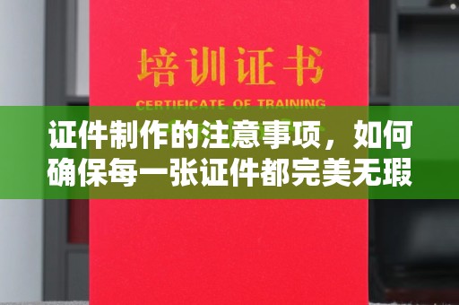 瑞昌证件制作的注意事项，如何确保每一张证件都完美无瑕？