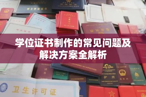 瑞昌学位证书制作的常见问题及解决方案全解析