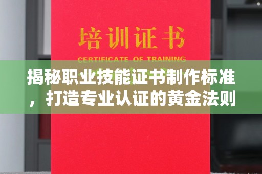 瑞昌揭秘职业技能证书制作标准，打造专业认证的黄金法则