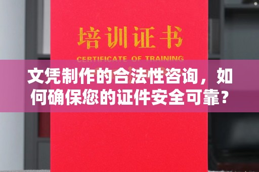 瑞昌文凭制作的合法性咨询，如何确保您的证件安全可靠？