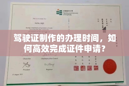 瑞昌驾驶证制作的办理时间，如何高效完成证件申请？