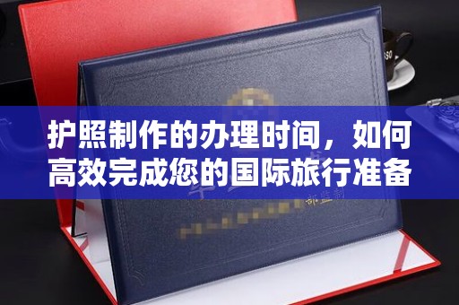 瑞昌护照制作的办理时间，如何高效完成您的国际旅行准备