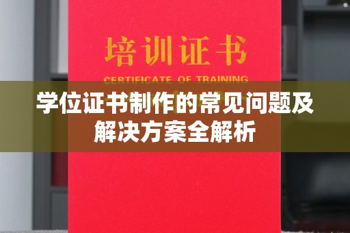 瑞昌学位证书制作的常见问题及解决方案全解析