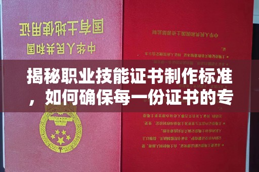 瑞昌揭秘职业技能证书制作标准，如何确保每一份证书的专业与权威