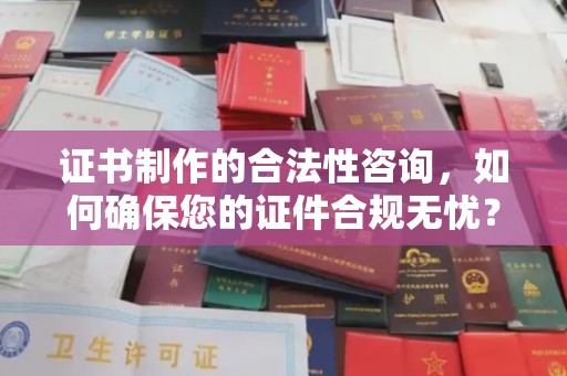 瑞昌证书制作的合法性咨询，如何确保您的证件合规无忧？