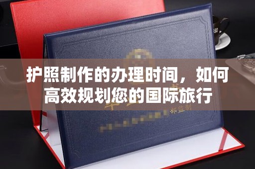 瑞昌护照制作的办理时间，如何高效规划您的国际旅行