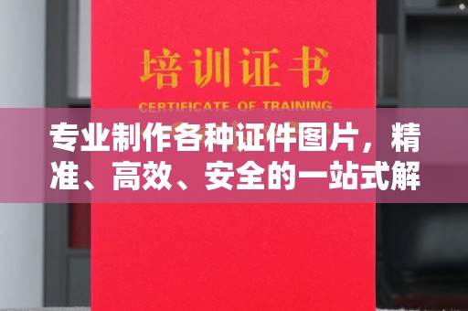 瑞昌专业制作各种证件图片，精准、高效、安全的一站式解决方案