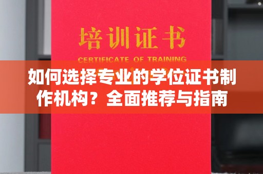 瑞昌如何选择专业的学位证书制作机构？全面推荐与指南