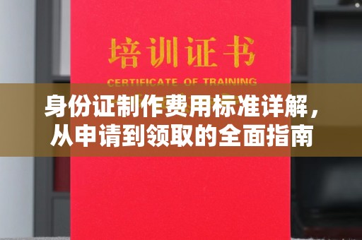 瑞昌身份证制作费用标准详解，从申请到领取的全面指南