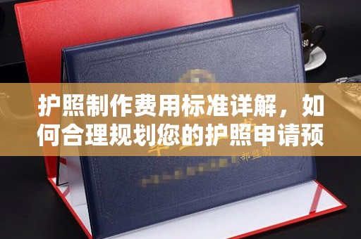 瑞昌护照制作费用标准详解，如何合理规划您的护照申请预算