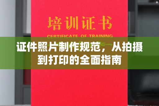 瑞昌证件照片制作规范，从拍摄到打印的全面指南